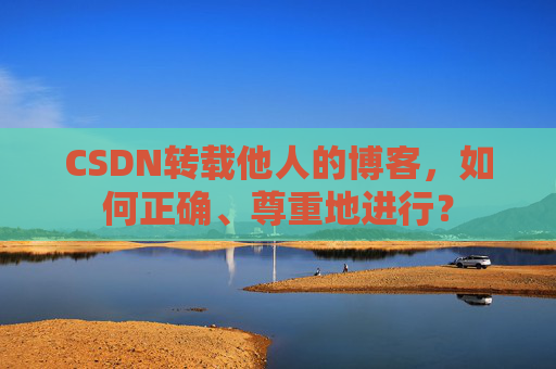 CSDN转载他人的博客,如何正确、尊重地进行?
